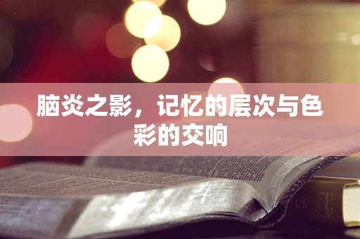 脑炎之影，记忆的层次与色彩的交响