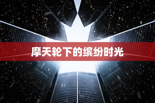 摩天轮下的缤纷时光