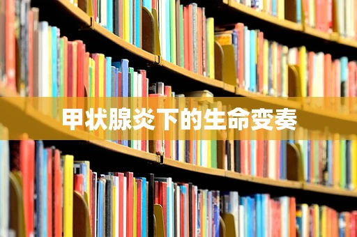 甲状腺炎下的生命变奏