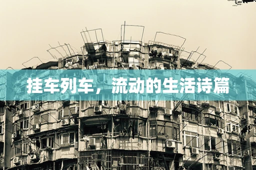 挂车列车，流动的生活诗篇