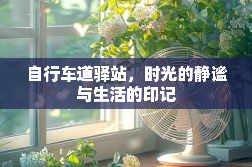自行车道驿站，时光的静谧与生活的印记