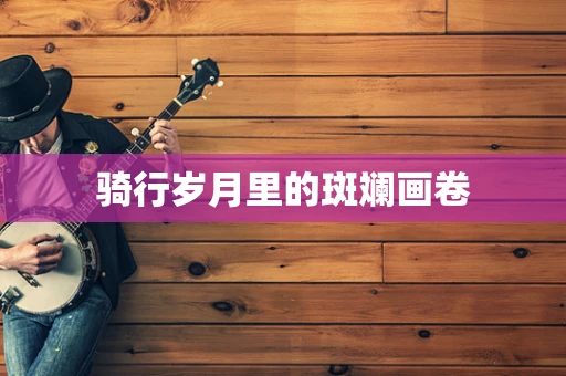 骑行岁月里的斑斓画卷