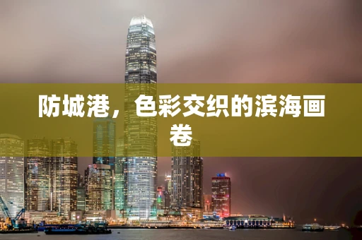 防城港，色彩交织的滨海画卷