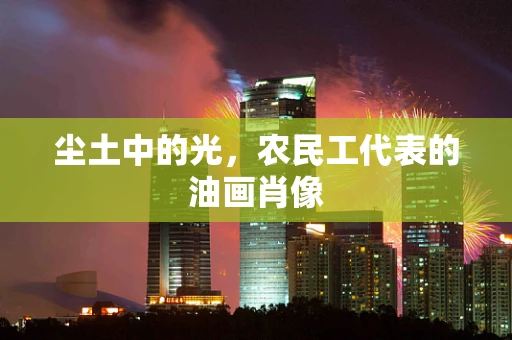 尘土中的光，农民工代表的油画肖像