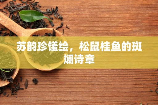 苏韵珍馐绘，松鼠桂鱼的斑斓诗章
