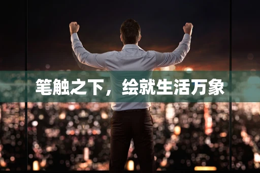 笔触之下，绘就生活万象