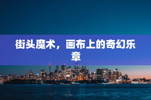 街头魔术，画布上的奇幻乐章