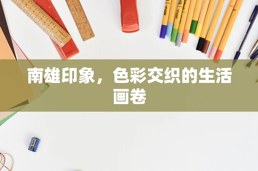 南雄印象，色彩交织的生活画卷