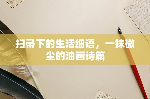 扫帚下的生活细语，一抹微尘的油画诗篇