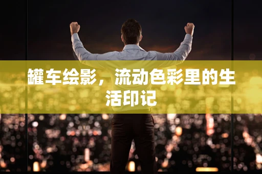 罐车绘影，流动色彩里的生活印记