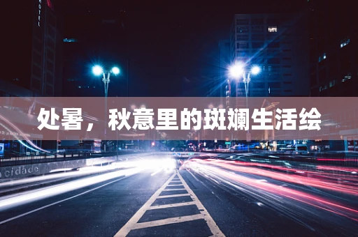 处暑，秋意里的斑斓生活绘
