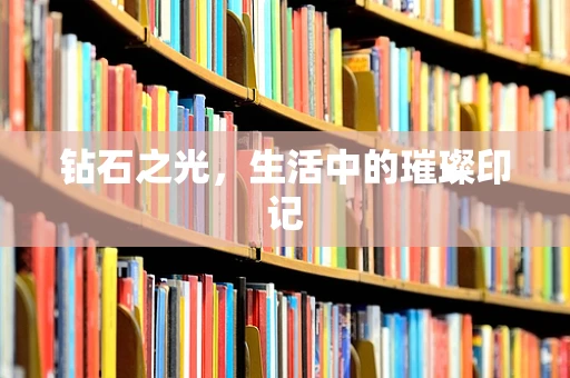 钻石之光，生活中的璀璨印记