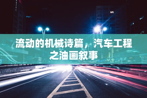 流动的机械诗篇，汽车工程之油画叙事