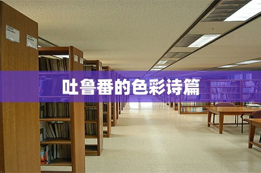 吐鲁番的色彩诗篇
