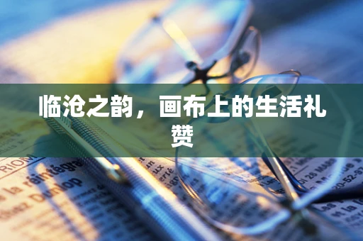 临沧之韵，画布上的生活礼赞