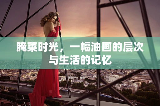 腌菜时光，一幅油画的层次与生活的记忆