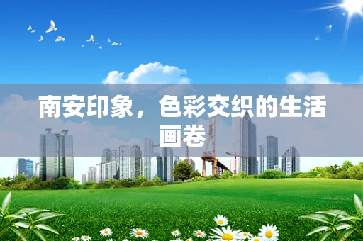 南安印象，色彩交织的生活画卷