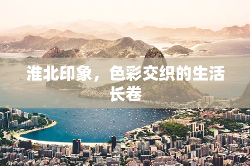 淮北印象，色彩交织的生活长卷