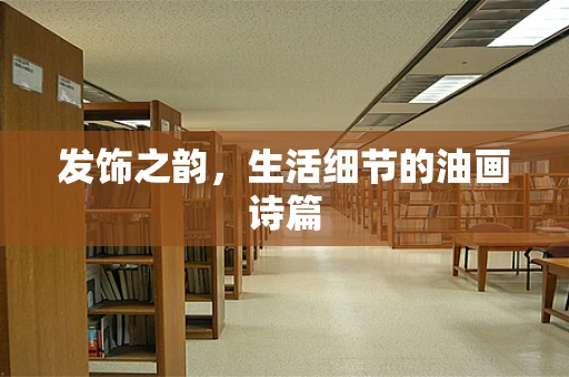 发饰之韵，生活细节的油画诗篇