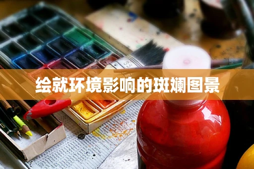 绘就环境影响的斑斓图景