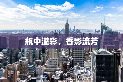 瓶中溢彩，香影流芳