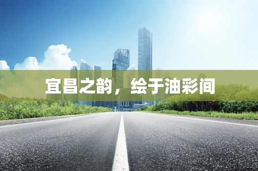 宜昌之韵，绘于油彩间