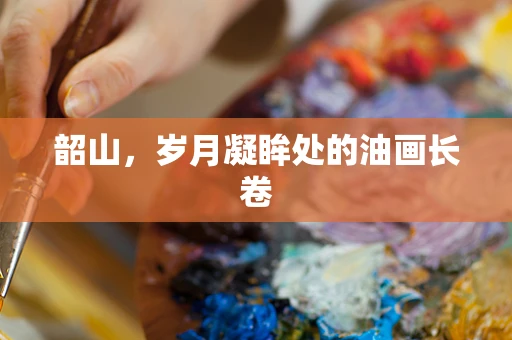 韶山，岁月凝眸处的油画长卷