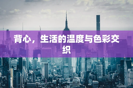 背心，生活的温度与色彩交织