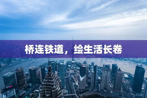 桥连铁道，绘生活长卷