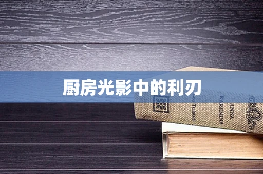 厨房光影中的利刃