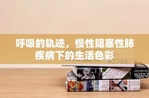 呼吸的轨迹，慢性阻塞性肺疾病下的生活色彩