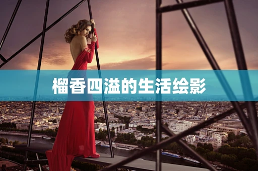 榴香四溢的生活绘影