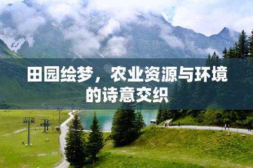 田园绘梦，农业资源与环境的诗意交织