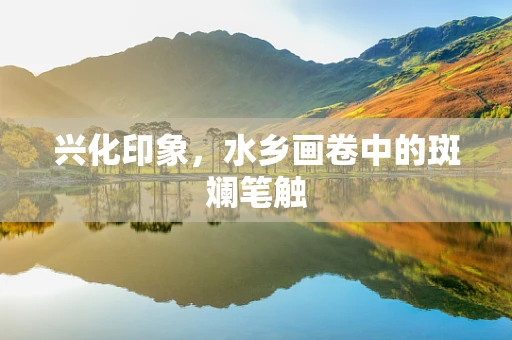 兴化印象，水乡画卷中的斑斓笔触
