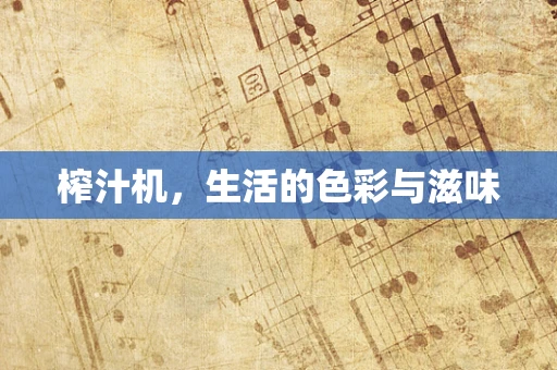 榨汁机，生活的色彩与滋味