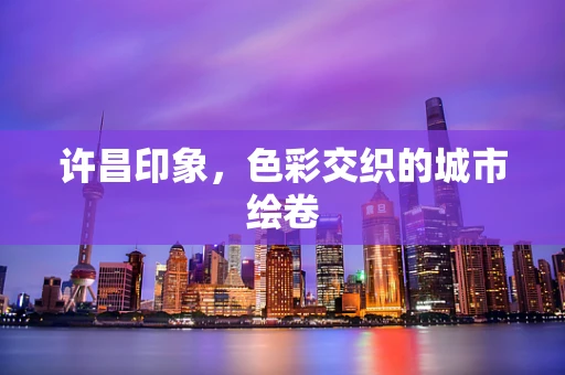 许昌印象，色彩交织的城市绘卷