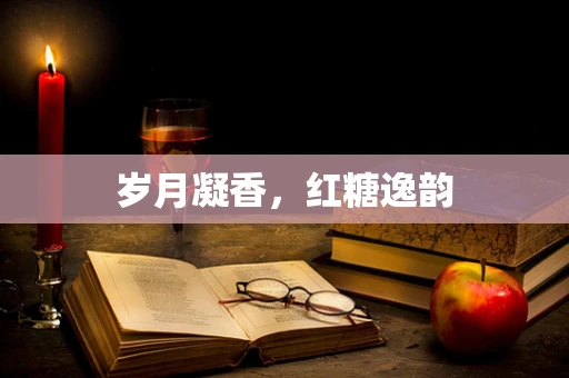 岁月凝香，红糖逸韵