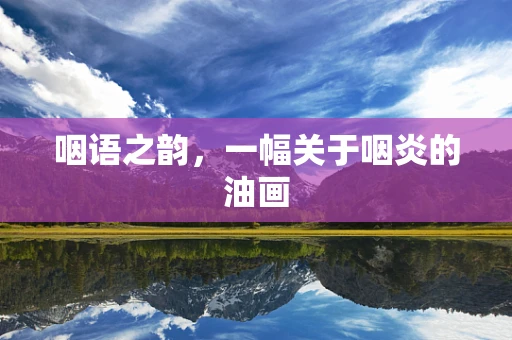 咽语之韵，一幅关于咽炎的油画
