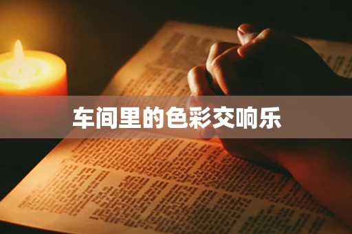 车间里的色彩交响乐