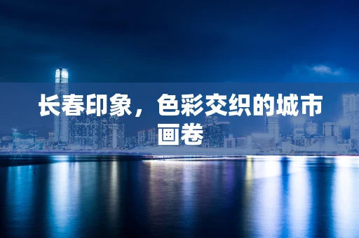长春印象，色彩交织的城市画卷