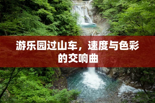 游乐园过山车，速度与色彩的交响曲