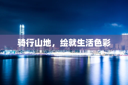 骑行山地，绘就生活色彩