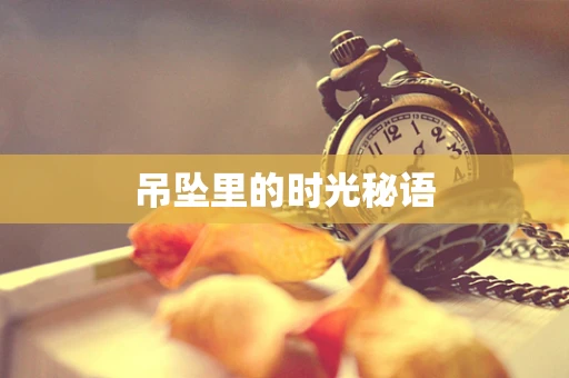 吊坠里的时光秘语