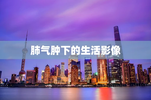 肺气肿下的生活影像