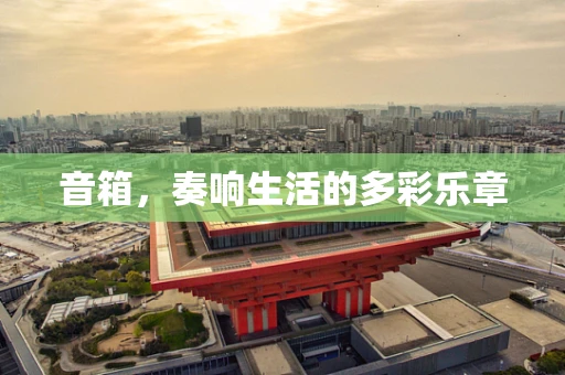 音箱，奏响生活的多彩乐章