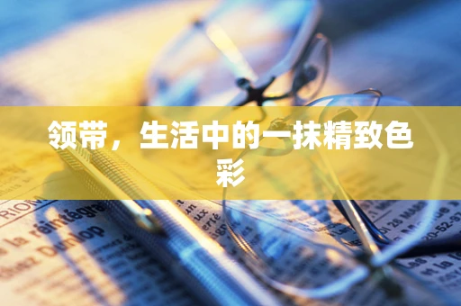 领带，生活中的一抹精致色彩