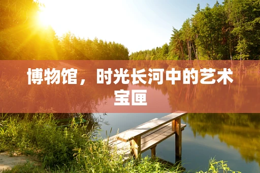 博物馆，时光长河中的艺术宝匣