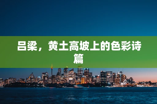 吕梁，黄土高坡上的色彩诗篇
