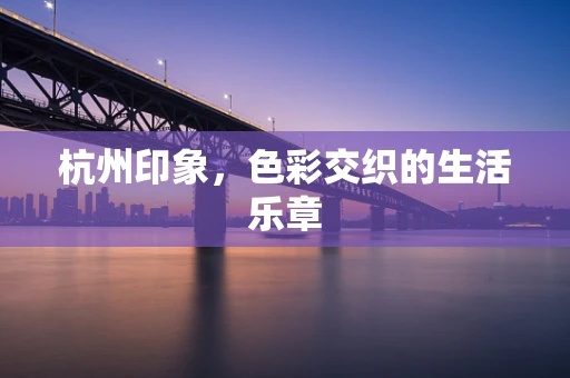 杭州印象，色彩交织的生活乐章