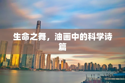 生命之舞，油画中的科学诗篇